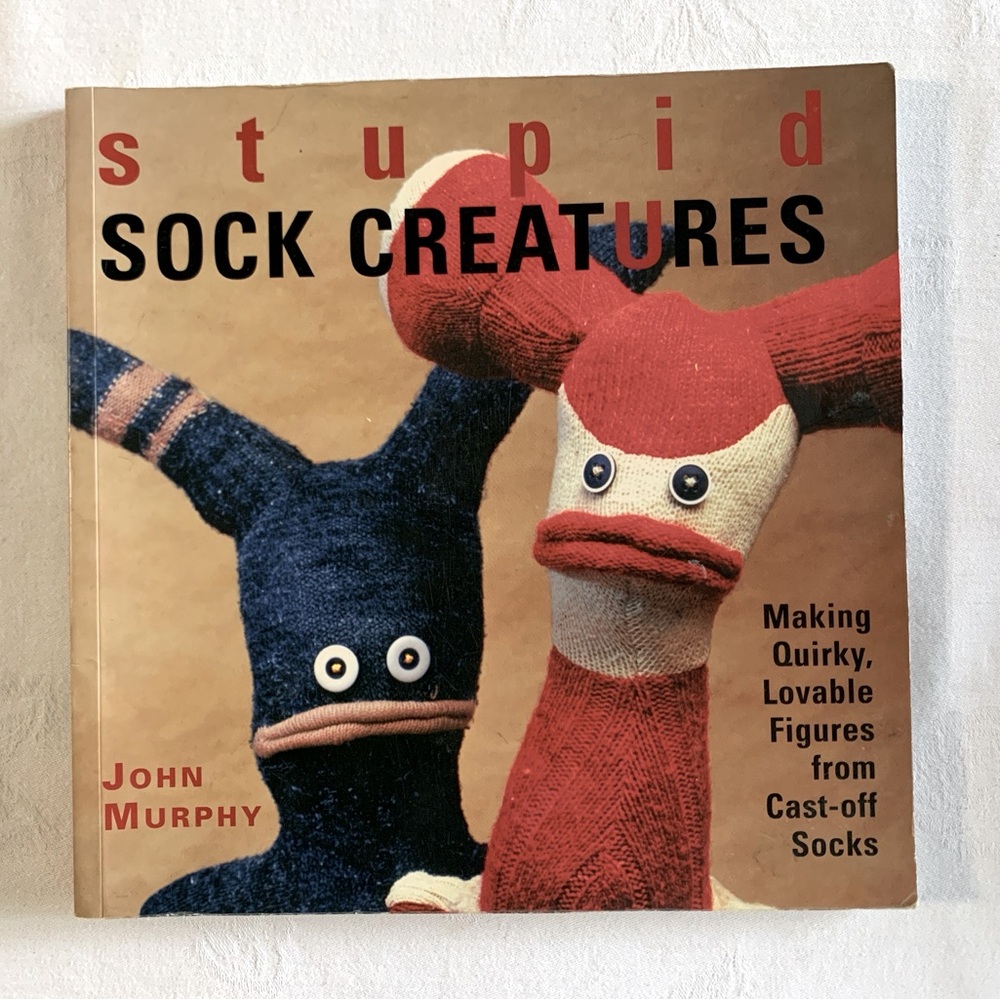 Stupid Sock Creatures Book Make 8 Quirky Lovable Figures from Cast-Off Socks